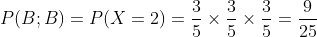 P(B;B)=P(X=2)=\frac{3}{5}\times \frac{3}{5}\times \frac{3}{5}=\frac{9}{25}