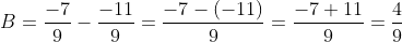 B=\frac{-7}{9}-\frac{-11}{9}=\frac{-7-(-11)}{9}=\frac{-7+11}{9}=\frac{4}{9}