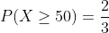 P(X\geq 50)=\frac{2}{3}