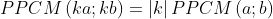 PPCM \left ( ka;kb \right )=\left | k \right |PPCM\left ( a;b \right )