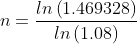 n=\frac{ln\left (1.469328 \right )}{ln\left (1.08 \right )}