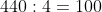 440 : 4 = 100