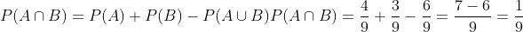 P(A\cap B)=P(A)+P(B)-P(A\cup B)\\\\ P(A\cap B)=\frac{4}{9}+\frac{3}{9}-\frac{6}{9}=\frac{7-6}{9}=\frac{1}{9}
