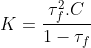 K=\frac{\tau _{f}^{2}.C}{1-\tau _{f}}