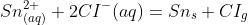 Sn^{2+}_{(aq)} + 2CI^{-}(aq) = Sn_{s} + CI_{g}