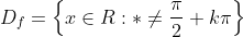 D_{f} = \left \{ x\in R : *\neq\frac{\pi}{2} +k\pi\right \}
