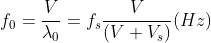 f_{0} = \frac{V}{\lambda _{0}} = f_{s} \frac{V}{(V+V_{s})}(Hz)