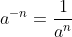 a^{-n} =\frac{1}{a^{n}}