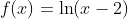 f(x)=\ln (x-2)