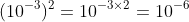 (10^{-3})^2=10^{-3\times 2}=10^{-6}