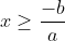 x\geq \frac{-b}{a}