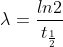 \lambda =\frac{ln2}{t_{\frac{1}{2}}}