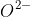 O^{2-}