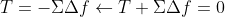 T=-\Sigma \Delta f\leftarrow T+\Sigma \Delta f=0
