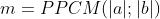 m=PPCM(|a|;|b|)