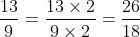\frac{13}{9}=\frac{13\times 2}{9\times 2}=\frac{26}{18}