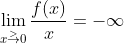 \lim_{x\overset{> }{\rightarrow}0}\frac{f(x)}{x}=-\infty