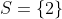 S=\left \{ 2 \right \}