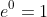 e^{0}=1