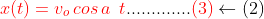 {\color{Red} x(t) = v_{o}\, cos\, a \, \, \, t} ............. {\color{Red} (3)} \leftarrow (2)