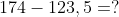 174 - 123,5 = ?