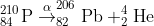 _{84}^{210}\textrm{P}\overset{\alpha }{\rightarrow}_{82}^{206}\textrm{Pb}+_{2}^{4}\textrm{He}