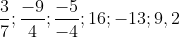 \frac{3}{7} ;\frac{-9}{4} ;\frac{-5}{-4} ; 16 ;-13 ;9,2