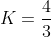 K=\frac{4}{3}