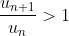 \frac{u_{n+1}}{u_n}>1