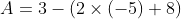 A=3-(2\times (-5)+8)