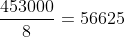 \frac{453000}{8}=56625