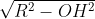 \sqrt{R^{2}-OH^{2}}