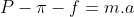 P - \pi - f = m.a
