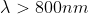 \lambda > 800nm