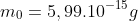 m_0=5,99.10^{-15}g
