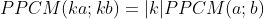 PPCM(ka;kb)=|k|PPCM(a;b)
