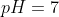 pH=7
