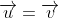 \overrightarrow{u}=\overrightarrow{v}
