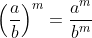 \left ( \frac{a}{b} \right )^{m}=\frac{a^{m}}{b^{m}}