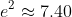 e^{2}\approx 7.40