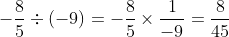 -\frac{8}{5}\div (-9)=-\frac{8}{5}\times \frac{1}{-9}=\frac{8}{45}