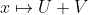 x \mapsto U+V