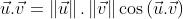 \vec{u}.\vec{v}=\left \| \vec{u} \right \|.\left \| \vec{v} \right \|\cos \left ( \vec{u}.\vec{v} \right )
