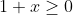 1+x\geq 0