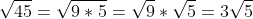 \sqrt{45} = \sqrt{9\ast 5} = \sqrt{9} \ast \sqrt{5} = 3\sqrt{5}