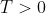 T> 0