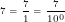 \tiny 7 = \frac{7}{1} = \frac{7}{10^{0}}
