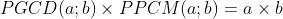 PGCD(a;b)\times PPCM(a;b)=a\times b