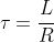 \tau =\frac{L}{R}