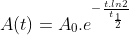 A(t)=A_0.e^{-\frac{t.ln2}{t_{\frac{1}{2}}}}